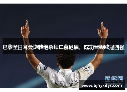 巴黎圣日耳曼逆转绝杀拜仁慕尼黑，成功晋级欧冠四强