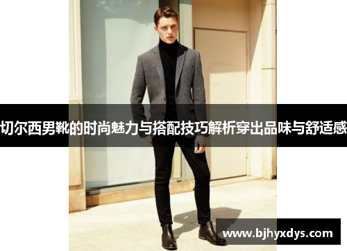 切尔西男靴的时尚魅力与搭配技巧解析穿出品味与舒适感
