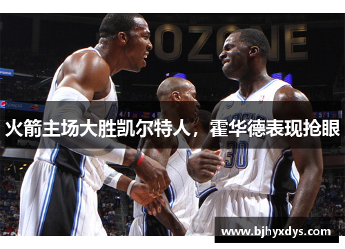 火箭主场大胜凯尔特人，霍华德表现抢眼