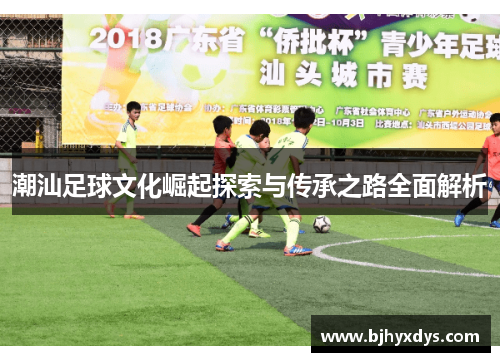 潮汕足球文化崛起探索与传承之路全面解析