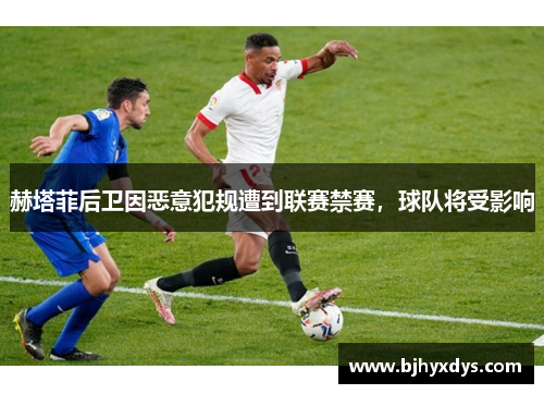 赫塔菲后卫因恶意犯规遭到联赛禁赛，球队将受影响
