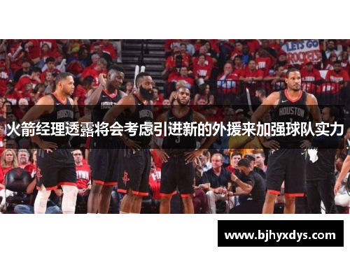 火箭经理透露将会考虑引进新的外援来加强球队实力
