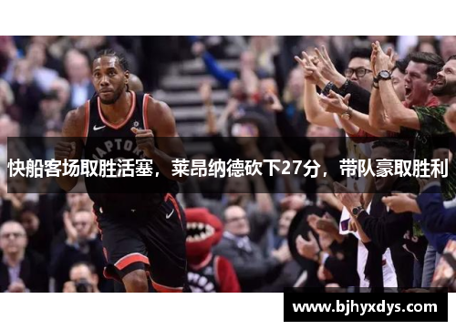 快船客场取胜活塞，莱昂纳德砍下27分，带队豪取胜利