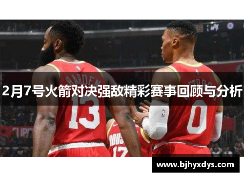 2月7号火箭对决强敌精彩赛事回顾与分析