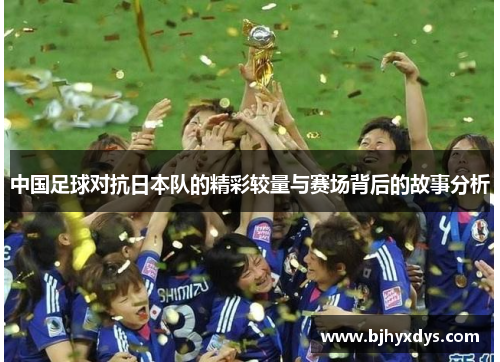 中国足球对抗日本队的精彩较量与赛场背后的故事分析