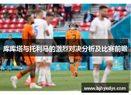 库库塔与托利马的激烈对决分析及比赛前瞻