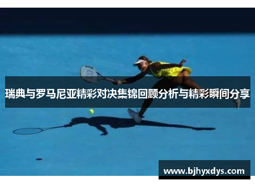 瑞典与罗马尼亚精彩对决集锦回顾分析与精彩瞬间分享
