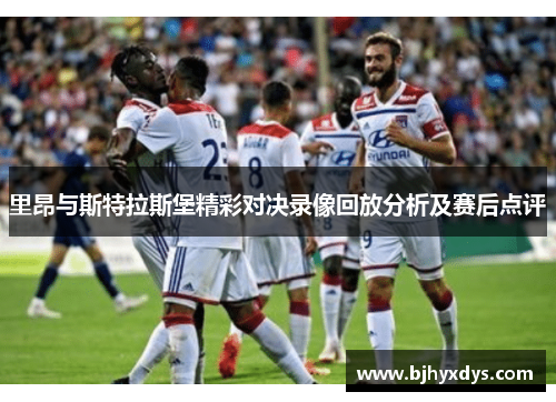 里昂与斯特拉斯堡精彩对决录像回放分析及赛后点评
